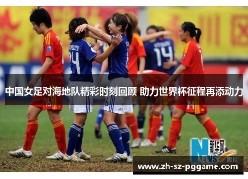 中国女足对海地队精彩时刻回顾 助力世界杯征程再添动力