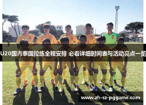 U20国青泰国拉练全程安排 必看详细时间表与活动亮点一览