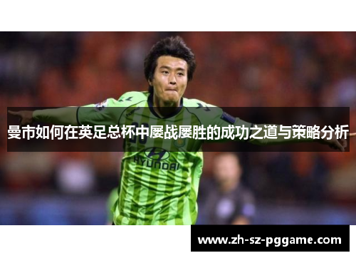 曼市如何在英足总杯中屡战屡胜的成功之道与策略分析