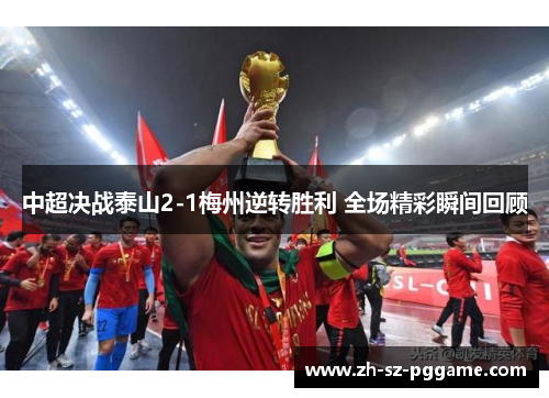 中超决战泰山2-1梅州逆转胜利 全场精彩瞬间回顾