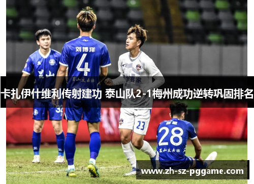 卡扎伊什维利传射建功 泰山队2-1梅州成功逆转巩固排名