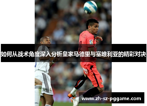 如何从战术角度深入分析皇家马德里与塞维利亚的精彩对决