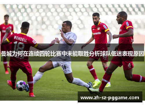 曼城为何在连续四轮比赛中未能取胜分析球队低迷表现原因