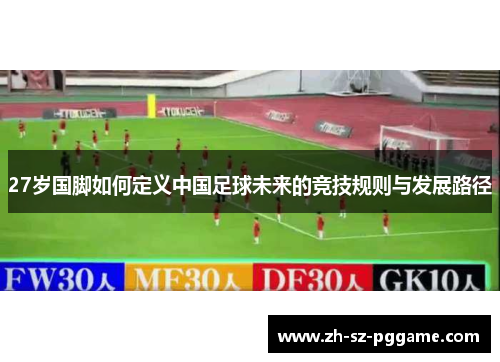 27岁国脚如何定义中国足球未来的竞技规则与发展路径