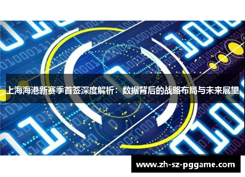 上海海港新赛季首签深度解析：数据背后的战略布局与未来展望