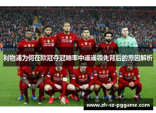 利物浦为何在欧冠夺冠赔率中遥遥领先背后的原因解析