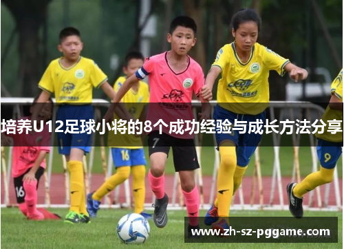 培养U12足球小将的8个成功经验与成长方法分享