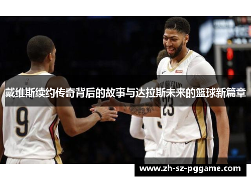 戴维斯续约传奇背后的故事与达拉斯未来的篮球新篇章