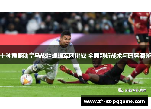 十种策略助皇马战胜蝙蝠军团挑战 全面剖析战术与阵容调整