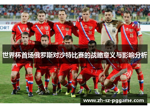 世界杯首场俄罗斯对沙特比赛的战略意义与影响分析