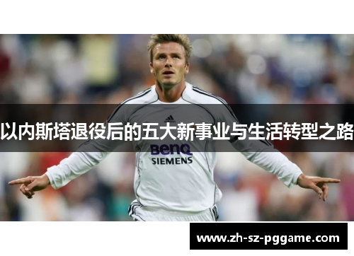 以内斯塔退役后的五大新事业与生活转型之路