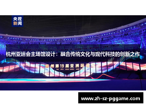杭州亚运会主场馆设计：融合传统文化与现代科技的创新之作