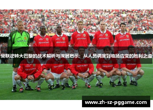 曼联逆转大巴黎的战术解析与深层启示：从人员调度到临场应变的胜利之道
