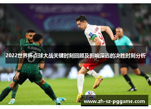 2022世界杯点球大战关键时刻回顾及影响深远的决胜时刻分析