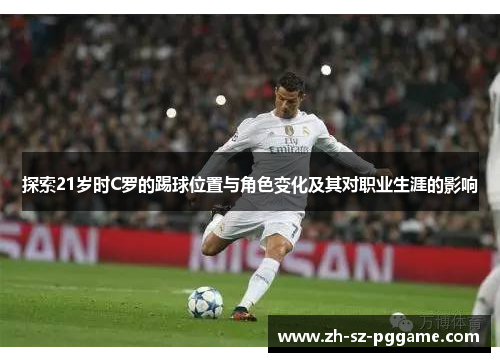 探索21岁时C罗的踢球位置与角色变化及其对职业生涯的影响