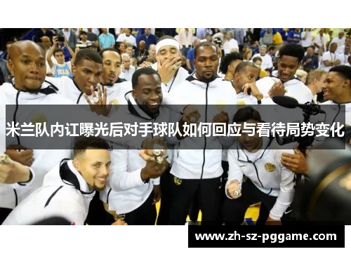 米兰队内讧曝光后对手球队如何回应与看待局势变化 米兰队内讧曝光后对手球队如何回应与看待局势变化