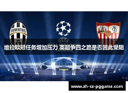 维拉欧冠任务增加压力 英超争四之路是否因此受阻 维拉欧冠任务增加压力 英超争四之路是否因此受阻