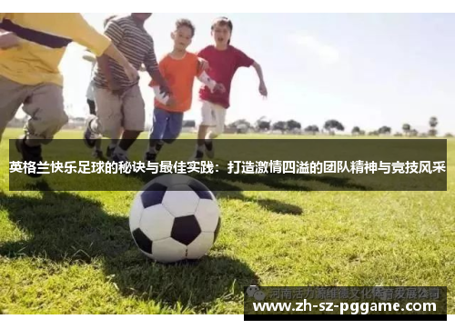 英格兰快乐足球的秘诀与最佳实践：打造激情四溢的团队精神与竞技风采