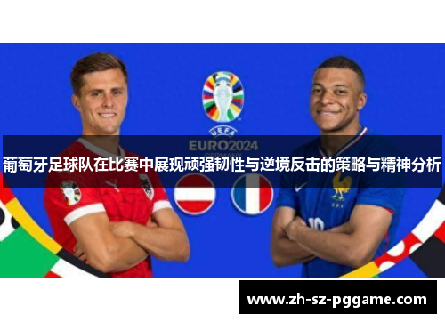 葡萄牙足球队在比赛中展现顽强韧性与逆境反击的策略与精神分析 葡萄牙足球队在比赛中展现顽强韧性与逆境反击的策略与精神分析