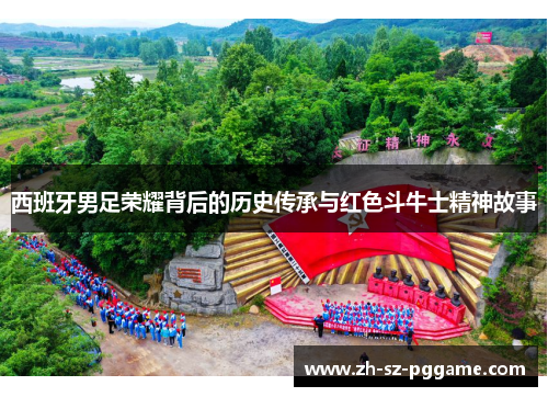 西班牙男足荣耀背后的历史传承与红色斗牛士精神故事 西班牙男足荣耀背后的历史传承与红色斗牛士精神故事