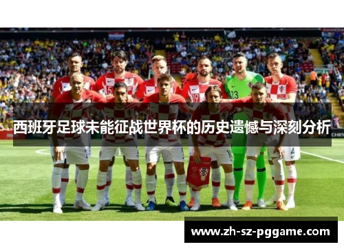 西班牙足球未能征战世界杯的历史遗憾与深刻分析 西班牙足球未能征战世界杯的历史遗憾与深刻分析