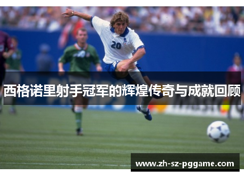 西格诺里射手冠军的辉煌传奇与成就回顾