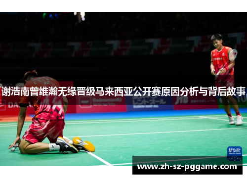 谢浩南曾维瀚无缘晋级马来西亚公开赛原因分析与背后故事 谢浩南曾维瀚无缘晋级马来西亚公开赛原因分析与背后故事