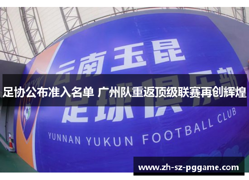 足协公布准入名单 广州队重返顶级联赛再创辉煌 足协公布准入名单 广州队重返顶级联赛再创辉煌