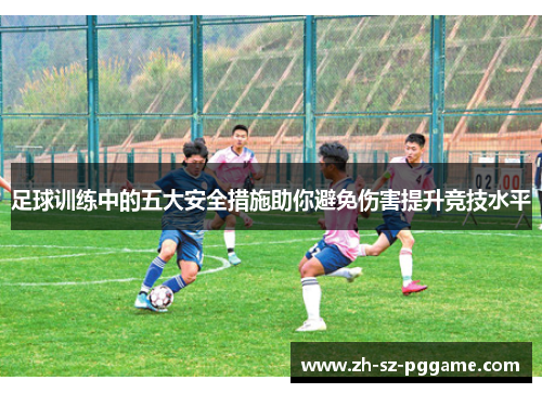 足球训练中的五大安全措施助你避免伤害提升竞技水平
