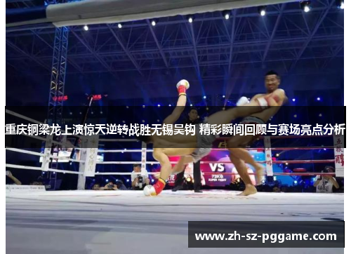 重庆铜梁龙上演惊天逆转战胜无锡吴钩 精彩瞬间回顾与赛场亮点分析