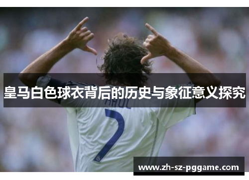 皇马白色球衣背后的历史与象征意义探究