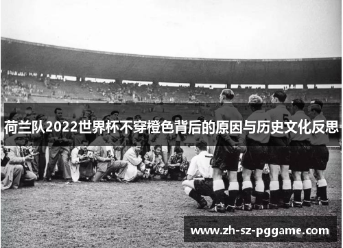 荷兰队2022世界杯不穿橙色背后的原因与历史文化反思