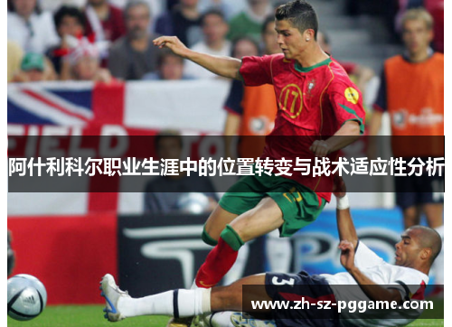 阿什利科尔职业生涯中的位置转变与战术适应性分析