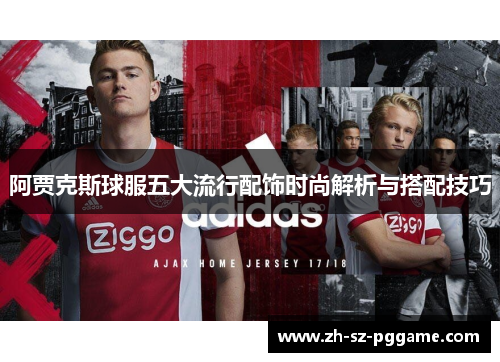 阿贾克斯球服五大流行配饰时尚解析与搭配技巧 阿贾克斯球服五大流行配饰时尚解析与搭配技巧