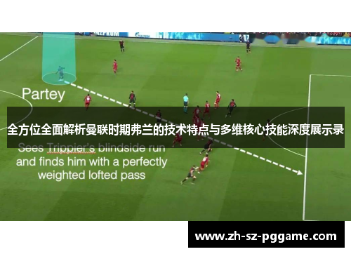 全方位全面解析曼联时期弗兰的技术特点与多维核心技能深度展示录 全方位全面解析曼联时期弗兰的技术特点与多维核心技能深度展示录