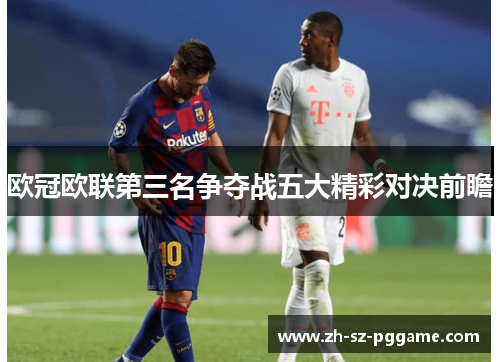 欧冠欧联第三名争夺战五大精彩对决前瞻 欧冠欧联第三名争夺战五大精彩对决前瞻