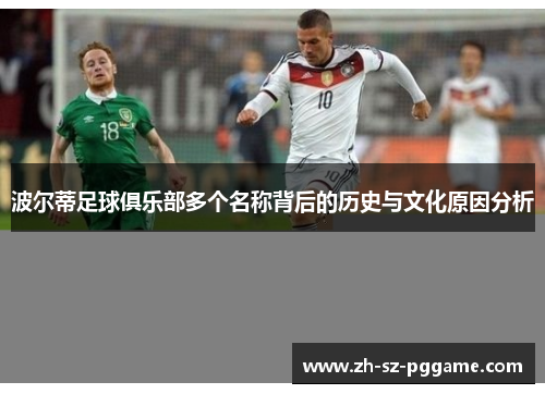 波尔蒂足球俱乐部多个名称背后的历史与文化原因分析 波尔蒂足球俱乐部多个名称背后的历史与文化原因分析