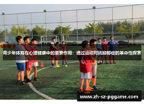 青少年体育在心理健康中的重要作用：通过运动对抗抑郁症的革命性探索
