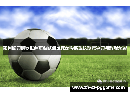 如何助力佛罗伦萨重返欧洲足球巅峰实现长期竞争力与辉煌荣耀