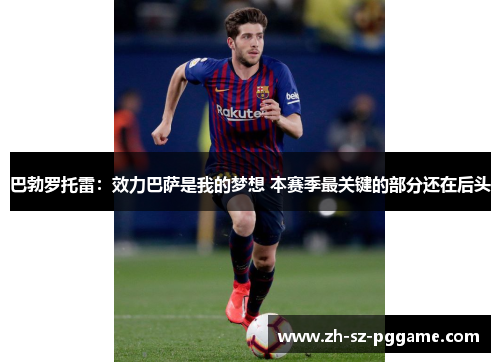巴勃罗托雷：效力巴萨是我的梦想 本赛季最关键的部分还在后头
