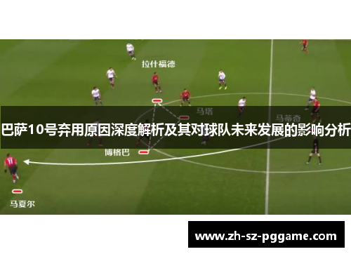 巴萨10号弃用原因深度解析及其对球队未来发展的影响分析