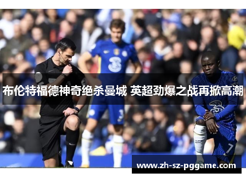 布伦特福德神奇绝杀曼城 英超劲爆之战再掀高潮