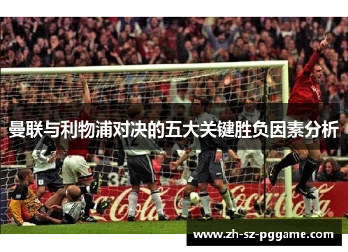 曼联与利物浦对决的五大关键胜负因素分析