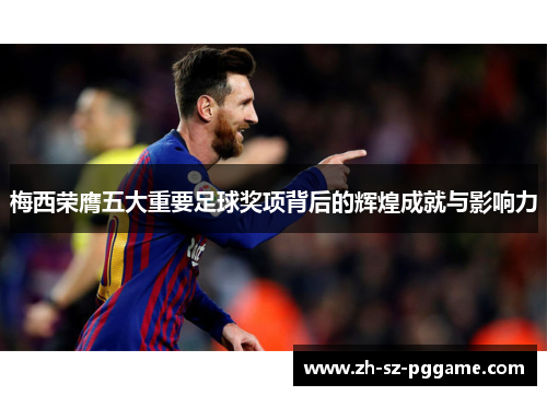 梅西荣膺五大重要足球奖项背后的辉煌成就与影响力