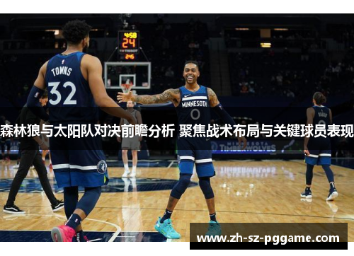 森林狼与太阳队对决前瞻分析 聚焦战术布局与关键球员表现 森林狼与太阳队对决前瞻分析 聚焦战术布局与关键球员表现