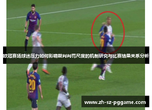 欧冠赛场球迷压力如何影响裁判判罚尺度的机制研究与比赛结果关系分析