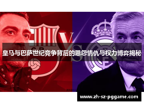 皇马与巴萨世纪竞争背后的恩怨情仇与权力博弈揭秘