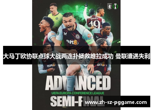 大马丁欧协联点球大战两连扑拯救维拉成功 曼联遭遇失利 大马丁欧协联点球大战两连扑拯救维拉成功 曼联遭遇失利