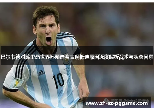 巴尔韦德对阵里昂世界杯预选赛表现低迷原因深度解析战术与状态因素