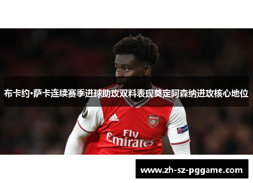 布卡约·萨卡连续赛季进球助攻双料表现奠定阿森纳进攻核心地位